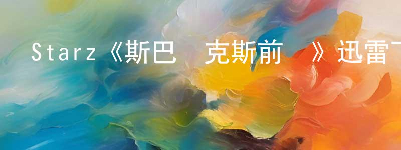 陳錦鳴發布Starz《斯巴達克斯前傳》迅雷下載/在線觀看/百度云-犯罪/歷史載-美劇天堂